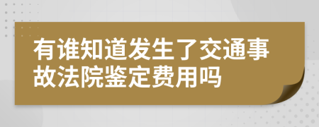 有谁知道发生了交通事故法院鉴定费用吗