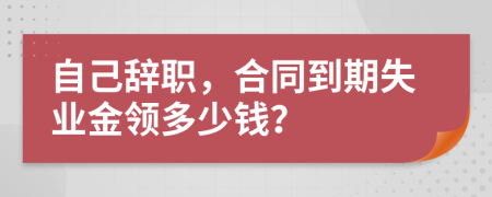 自己辞职，合同到期失业金领多少钱？