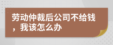 劳动仲裁后公司不给钱，我该怎么办