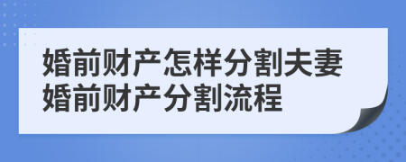 婚前财产怎样分割夫妻婚前财产分割流程