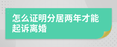 怎么证明分居两年才能起诉离婚