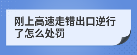 刚上高速走错出口逆行了怎么处罚