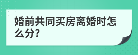 婚前共同买房离婚时怎么分?
