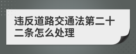 违反道路交通法第二十二条怎么处理