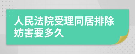 人民法院受理同居排除妨害要多久