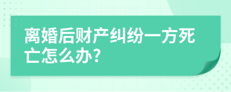 离婚后财产纠纷一方死亡怎么办?