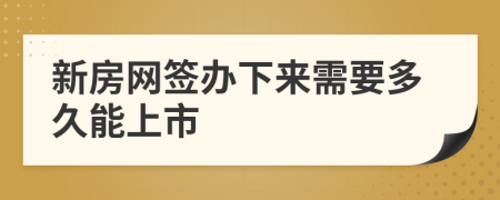 新房网签办下来需要多久能上市