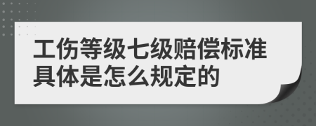 工伤等级七级赔偿标准具体是怎么规定的