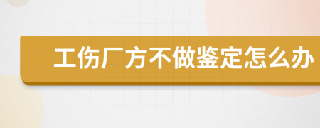 工伤厂方不做鉴定怎么办