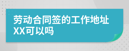 劳动合同签的工作地址XX可以吗