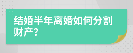 结婚半年离婚如何分割财产？