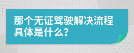 那个无证驾驶解决流程具体是什么？