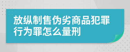 放纵制售伪劣商品犯罪行为罪怎么量刑