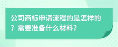 公司商标申请流程的是怎样的？需要准备什么材料？