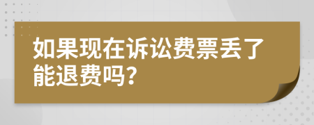 如果现在诉讼费票丢了能退费吗？