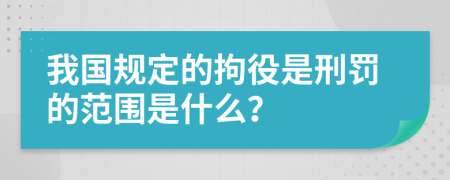 我国规定的拘役是刑罚的范围是什么？