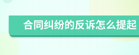 合同纠纷的反诉怎么提起