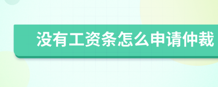 没有工资条怎么申请仲裁