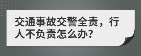 交通事故交警全责，行人不负责怎么办？