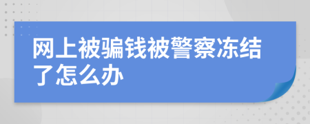 网上被骗钱被警察冻结了怎么办