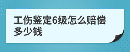 工伤鉴定6级怎么赔偿多少钱