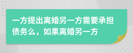 一方提出离婚另一方需要承担债务么，如果离婚另一方