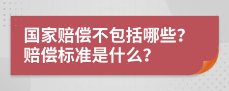 国家赔偿不包括哪些？赔偿标准是什么？