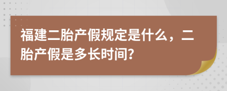 福建二胎产假规定是什么，二胎产假是多长时间？