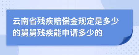 云南省残疾赔偿金规定是多少的舅舅残疾能申请多少的