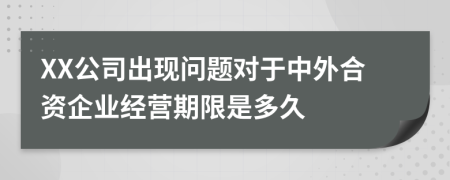 XX公司出现问题对于中外合资企业经营期限是多久
