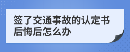 签了交通事故的认定书后悔后怎么办