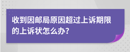 收到因邮局原因超过上诉期限的上诉状怎么办？