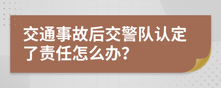 交通事故后交警队认定了责任怎么办？