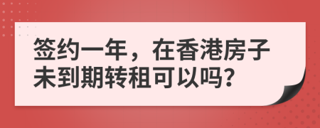 签约一年，在香港房子未到期转租可以吗？