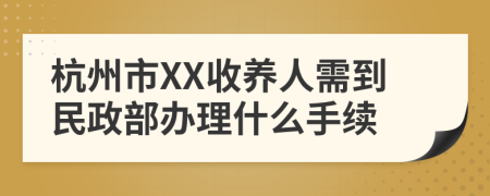 杭州市XX收养人需到民政部办理什么手续