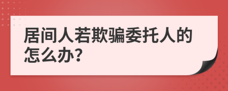 居间人若欺骗委托人的怎么办？