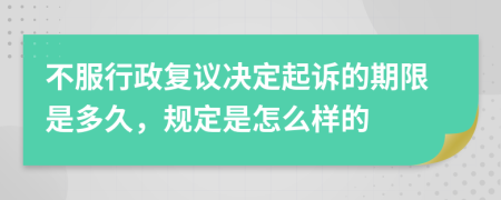 不服行政复议决定起诉的期限是多久，规定是怎么样的