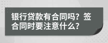 银行贷款有合同吗？签合同时要注意什么？