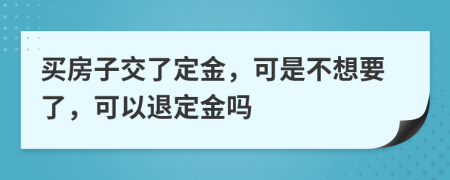 买房子交了定金，可是不想要了，可以退定金吗