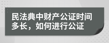 民法典中财产公证时间多长，如何进行公证