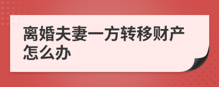 离婚夫妻一方转移财产怎么办