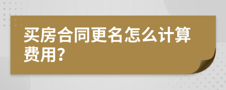 买房合同更名怎么计算费用？