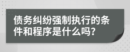 债务纠纷强制执行的条件和程序是什么吗？