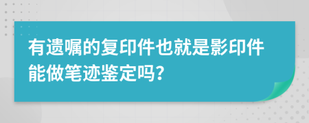 有遗嘱的复印件也就是影印件能做笔迹鉴定吗？