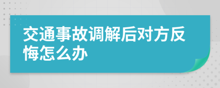 交通事故调解后对方反悔怎么办