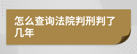 怎么查询法院判刑判了几年