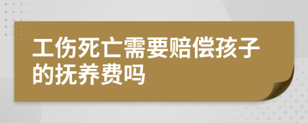 工伤死亡需要赔偿孩子的抚养费吗