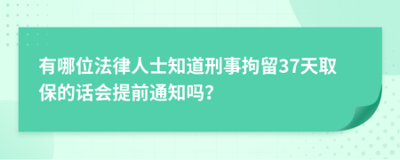 有哪位法律人士知道刑事拘留37天取保的话会提前通知吗？