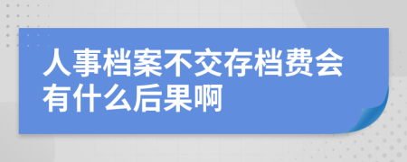 人事档案不交存档费会有什么后果啊