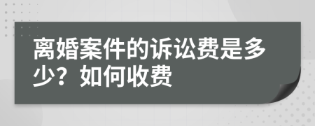 离婚案件的诉讼费是多少？如何收费